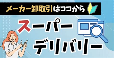 メーカー卸取引の登竜門！スーパーデリバリーの活用方法を解説 .